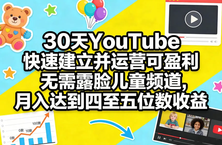 30天YouTube快速建立并运营可盈利无需露脸儿童频道，月入达到四至五位数收益-706资源网