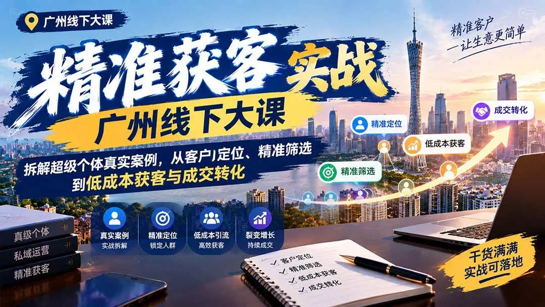（20820期）精准获客实战广州线下大课：拆解超级个体真实案例，从客户定位、精准筛选到低成本获客与成交转化-706资源网