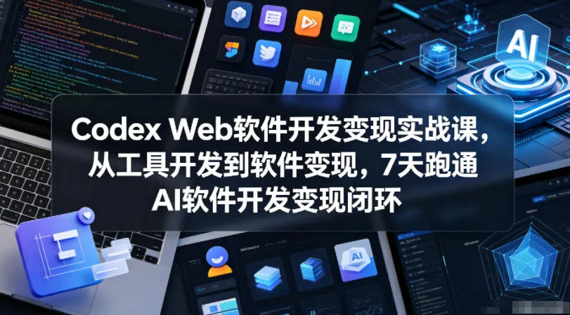 Codex Web软件开发变现实战课,从工具开发到软件变现,7天跑通AI软件开发变现闭环-706资源网