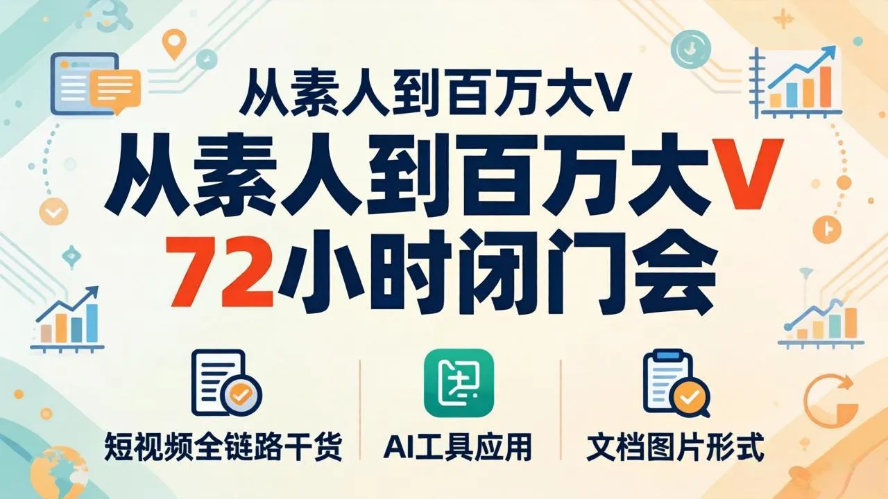从素人到百万大V 72小时闭门会：短视频全链路干货+AI工具应用，文档图片形式轻松学变现-706资源网