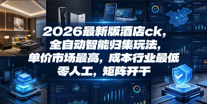 2026最新版酒店ck，全自动智能归集玩法，单价市场最高，成本行业最低，零人工，矩阵开干【揭秘】-706资源网