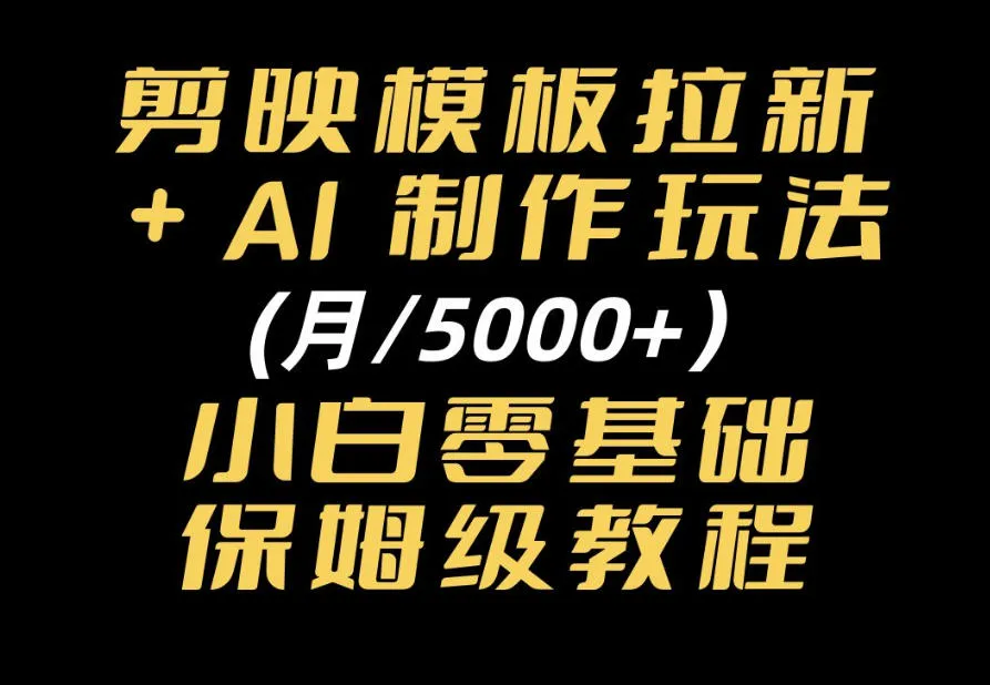 剪映模板拉新|小白可上手的AI变现思路,完整实操SOP分享-706资源网
