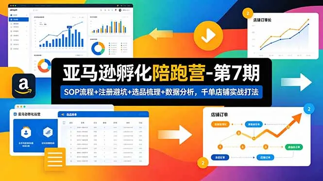 亚马逊孵化陪跑营-第7期：SOP流程+注册避坑+选品梳理+数据分析，千单店铺实战打法-706资源网