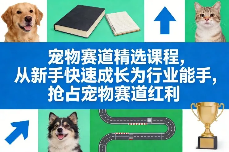 宠物赛道精选课程,从新手快速成长为行业能手,抢占宠物赛道红利