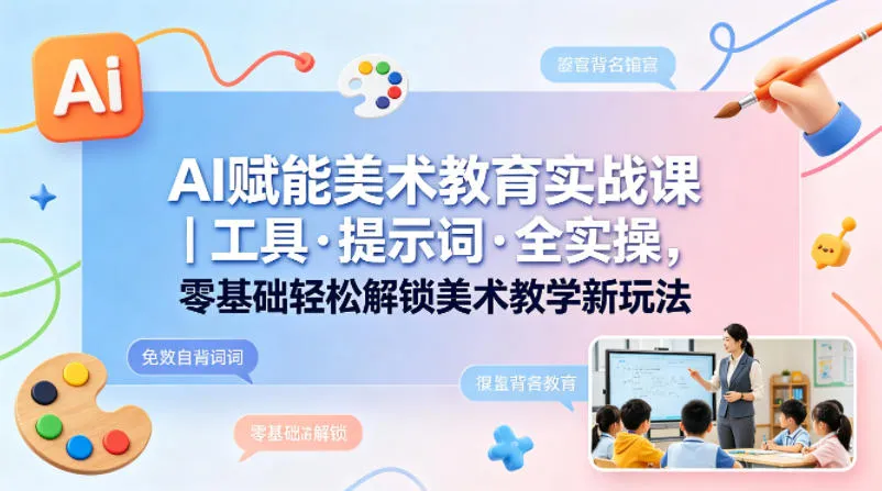 AI赋能美术教育实战课｜工具·提示词·全实操，零基础轻松解锁美术教学新玩法-706资源网