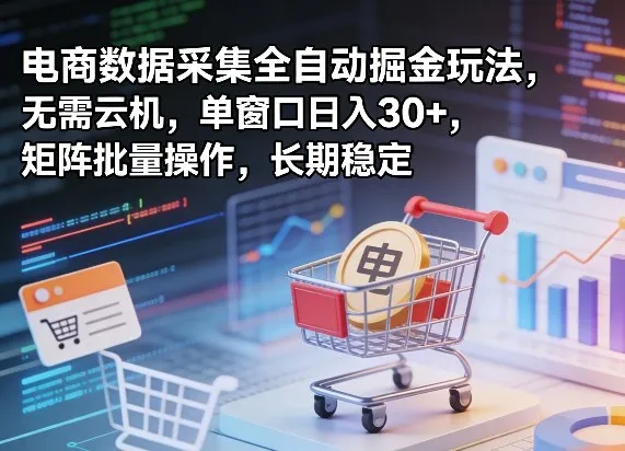 独家电商数据采集全自动掘金玩法，无需云机，单窗口日入30+，矩阵批量操作，长期稳定【揭秘】-706资源网