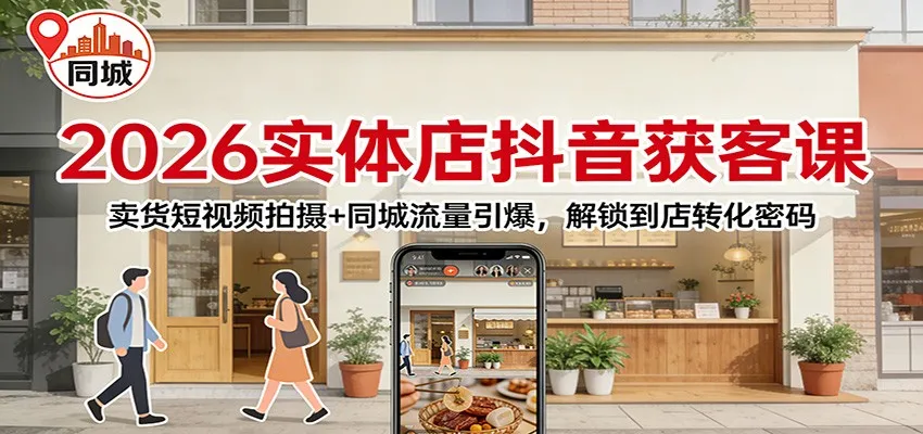 2026实体店抖音获客:卖货短视频拍摄+同城流量引爆,解锁到店转化密码-706资源网
