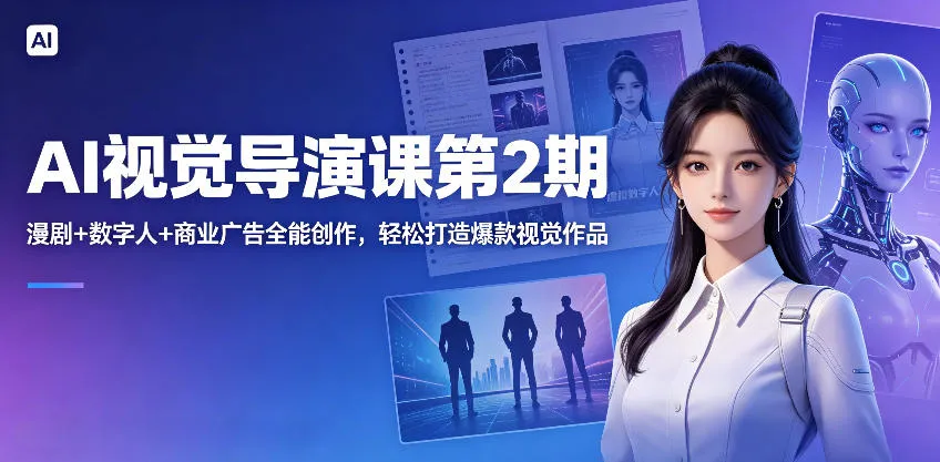 AI视觉导演课第2期，漫剧+数字人+商业广告全能创作，轻松打造爆款视觉作品-706资源网