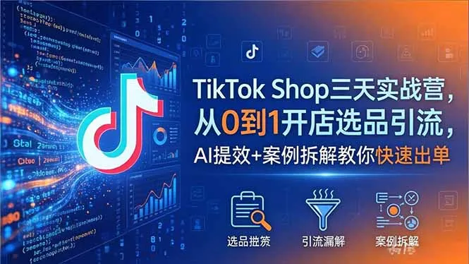 TikTok Shop三天实战营2026年5月，从0到1开店选品引流，AI提效+案例拆解教你快速出单-706资源网