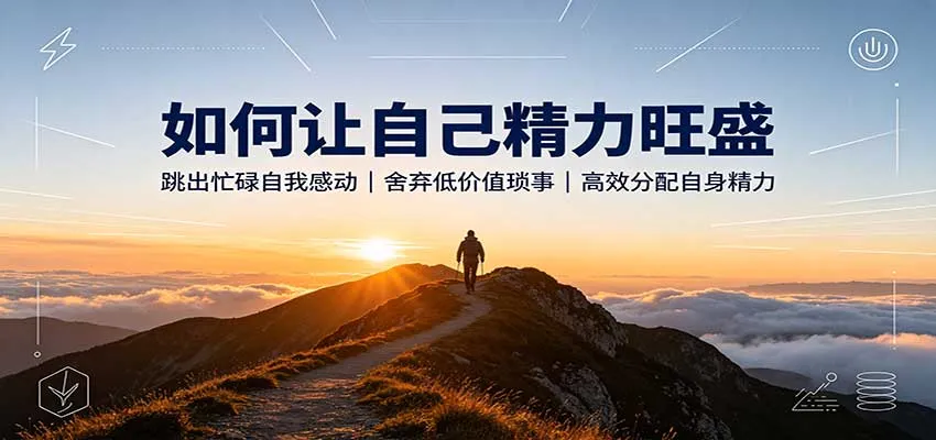 如何让自己精力旺盛：跳出忙碌自我感动，舍弃低价值琐事，高效分配自身精力-706资源网