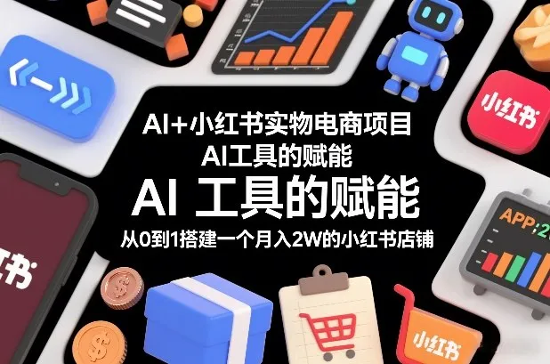 AI+小红书实物电商项目，AI工具的赋能，从0到1搭建一个月入2W的小红书店铺-706资源网