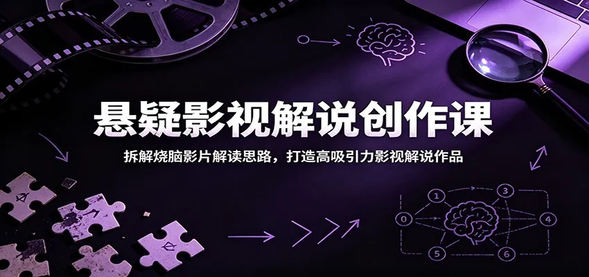 悬疑影视解说创作课：拆解烧脑影片解读思路，打造高吸引力影视解说作品-706资源网