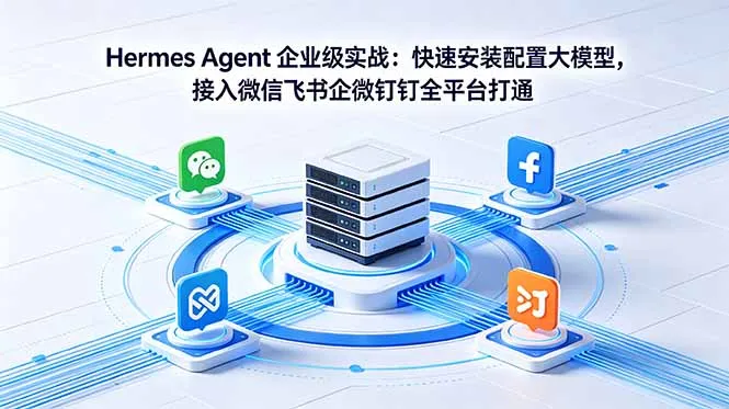 Hermes Agent 企业级实战：快速安装配置大模型，接入微信飞书企微钉钉全平台打通-706资源网