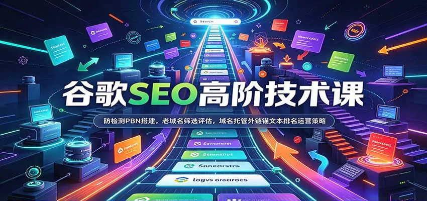 谷歌SEO高阶技术课：防检测PBN搭建，老域名筛选评估，域名托管外链锚文本排名运营策略-706资源网