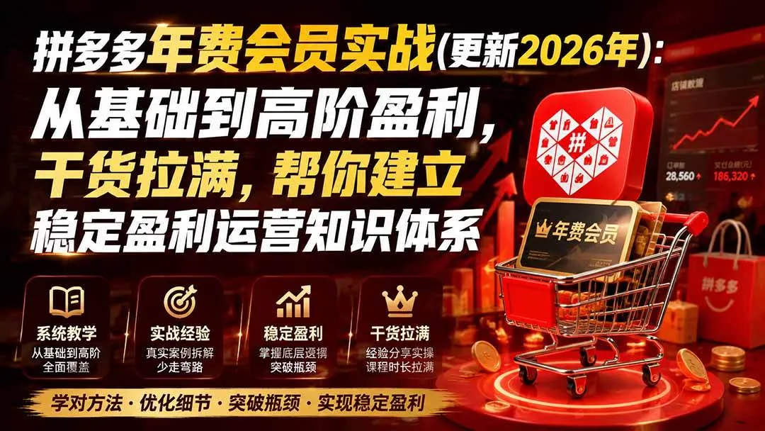 (20157期)拼多多年费会员实战(更新2026年):从基础到高阶盈利,干货拉满,帮你建立稳定盈利运营知识体系-706资源网