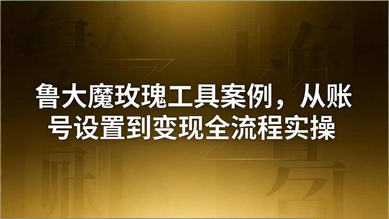 引流创业粉卖软件教学：鲁大魔玫瑰工具案例，从账号设置到变现全流程实操-706资源网