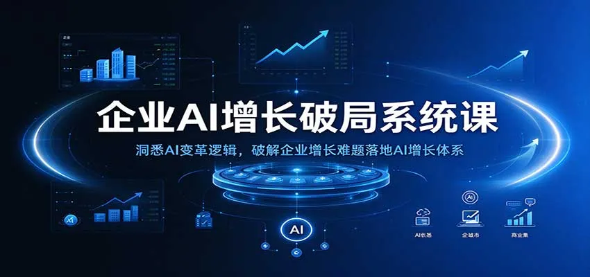 企业AI增长破局系统课:洞悉AI变革逻辑,破解企业增长难题落地AI增长体系-706资源网