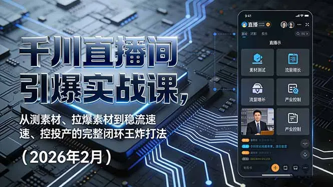 千川直播间引爆实战课，从测素材、拉爆素材到稳流速、控投产的完整闭环王炸打法(2026年2月-706资源网