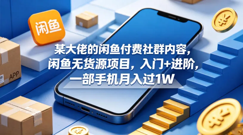 某大佬的闲鱼付费社群内容，闲鱼无货源项目，入门+进阶，一部手机月入过1W-706资源网
