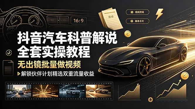 抖音汽车科普解说全套实操教程,无出镜批量做视频,解锁伙伴计划精选双重流量收益-706资源网
