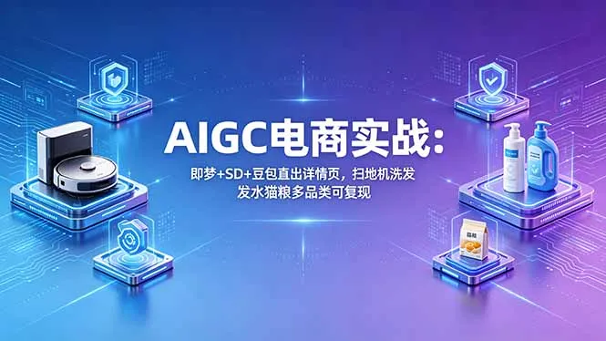 AIGC电商实战班：即梦+SD+豆包直出详情页，扫地机洗发水猫粮多品类可复现-706资源网