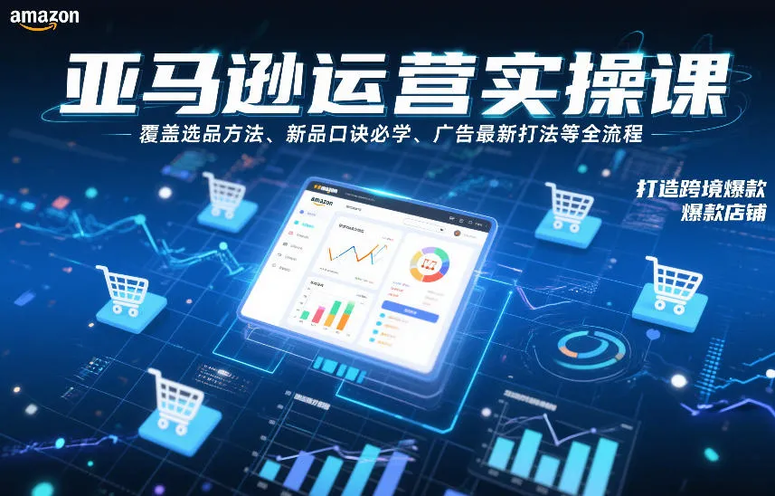 亚马逊运营实操课，覆盖选品方法、新品口诀必学、广告最新打法等全流程，打造跨境爆款店铺(更新6月)-706资源网