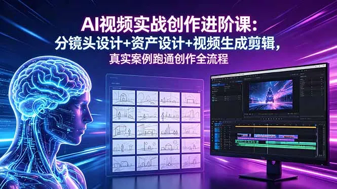 AI视频实战创作进阶课：分镜头设计+资产设计+视频生成剪辑，真实案例跑通创作全流程-706资源网