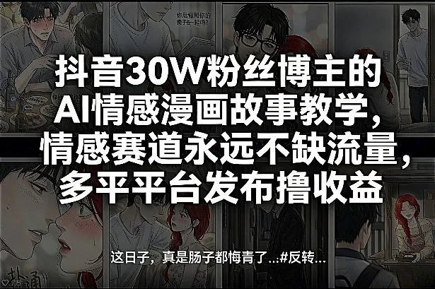 抖音30W粉丝博主的AI情感漫画故事教学，情感赛道永远不缺流量，多平台发布撸收益！-706资源网