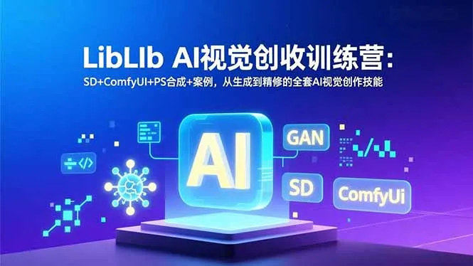 LibLIb AI视觉创收训练营：SD+ComfyUI+PS合成+案例，从生成到精修的全套AI视觉创作技能-706资源网