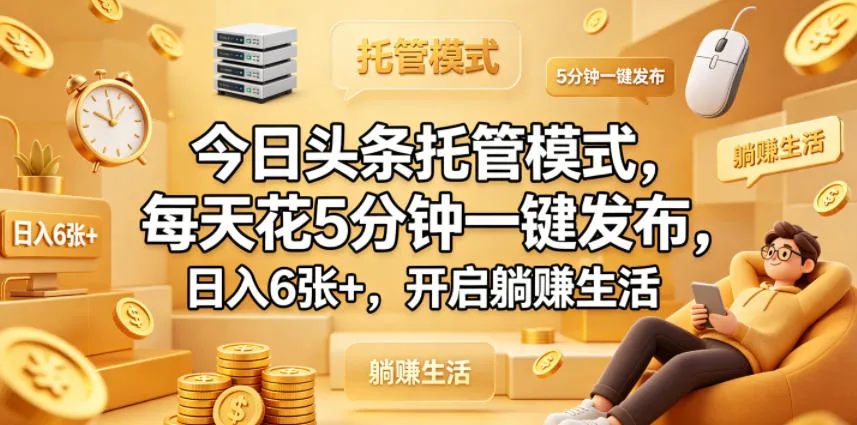今日头条托管模式，每天花5分钟一键发布，日入6张+，开启躺賺生活【揭秘】-706资源网