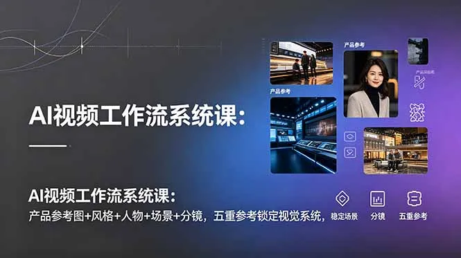 AI视频工作流系统课：产品参考图+风格+人物+场景+分镜，五重参考锁定视觉系统，稳定产出高质量视频-706资源网