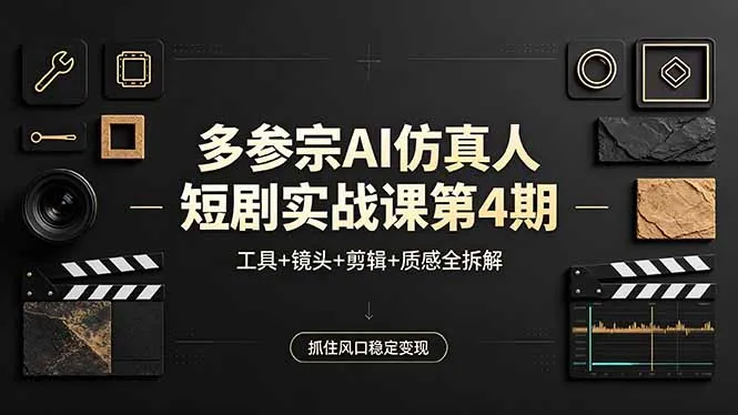 多参宗AI仿真人短剧实战课第4期，工具+镜头+剪辑+质感全拆解，抓住风口稳定变现-706资源网