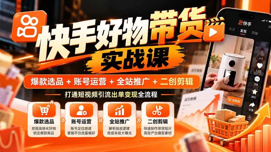 (20821期)快手好物带货实战课:爆款选品+账号运营+全站推广+二创剪辑,打通短视频引流出单变现全流程 (20821期)快手好物带货实战课:爆款选品+账号运营+全站推广+二创剪辑,打通短视频引流出单变现全流程