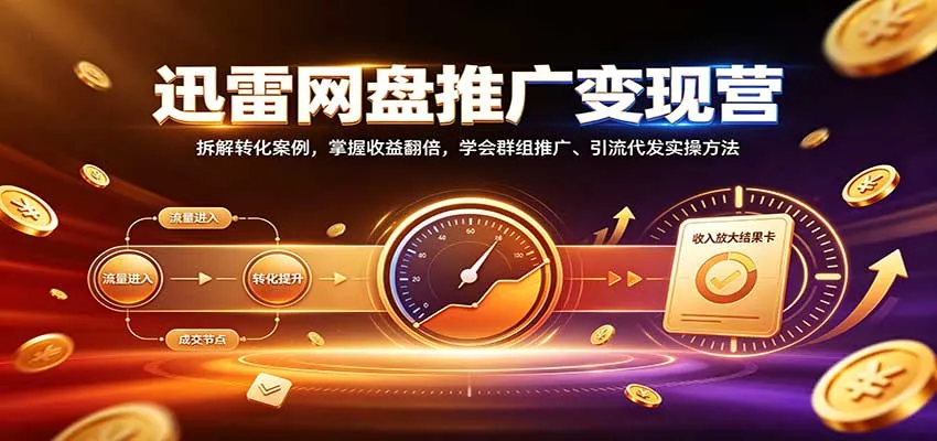 迅雷网盘推广变现营:拆解转化案例,掌握收益翻倍,学会群组推广、引流代发实操方法-706资源网