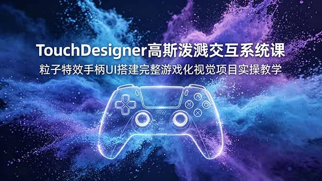 TouchDesigner高斯泼溅交互系统课，粒子特效手柄UI搭建完整游戏化视觉项目实操教学-706资源网