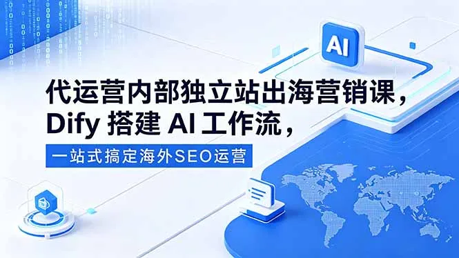 代运营内部独立站出海营销课，Dify搭建AI工作流，一站式搞定海外SEO运营-706资源网