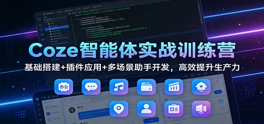 Coze智能体实战训练营：基础搭建+插件应用+多场景助手开发，高效提升生产力-706资源网