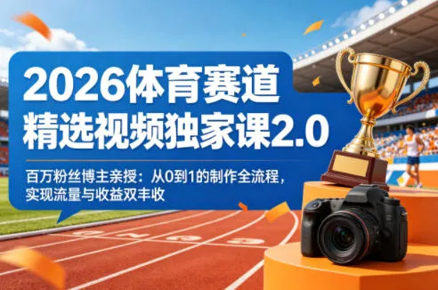 2026体育赛道精选视频独家课2.0，百万粉丝博主亲授：从0到1的制作全流程，实现流量与收益双丰收-706资源网