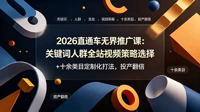 2026直通车无界推广课：关键词人群全站视频策略选择+十余类目定制化打法，投产翻倍-706资源网