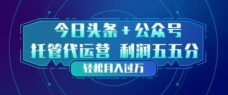 今日头条+公众号双重代运营模式，每天花费十分钟发布，单日稳定变现3张+【揭秘】-706资源网