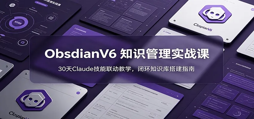 ObsidianV6 知识管理实战课：30天Claude技能联动教学，闭环知识库搭建指南-706资源网