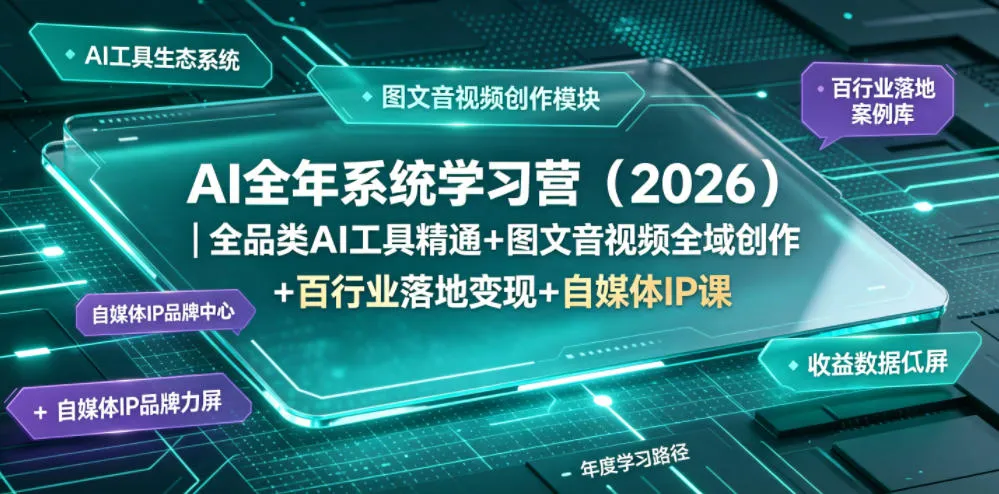 AI全年系统学习营(2026)｜全品类AI工具精通+图文音视频全域创作+百行业落地变现+自媒体IP打造年度进阶大课-706资源网