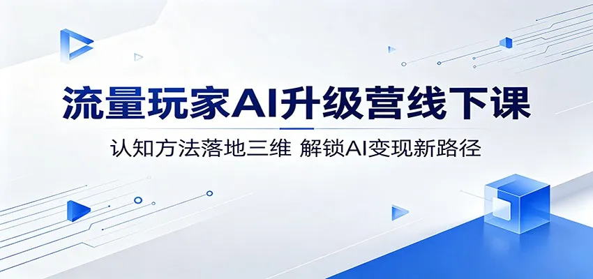 流量玩家AI升级营线下课：认知方法落地三维，解锁AI变现新路径-706资源网