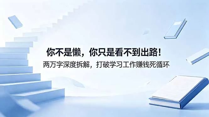 付费文章：你不是懒，你只是看不到出路！两万字深度拆解，打破学习工作赚钱死循环-706资源网