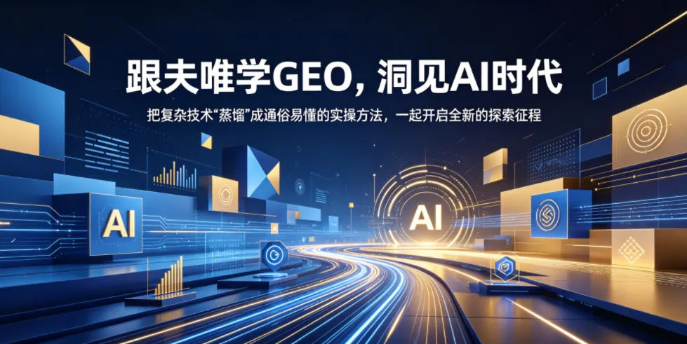 跟夫唯学GEO,洞见AI时代,把复杂技术“蒸馏”成通俗易懂的实操方法,一起开启全新的探索征程-706资源网