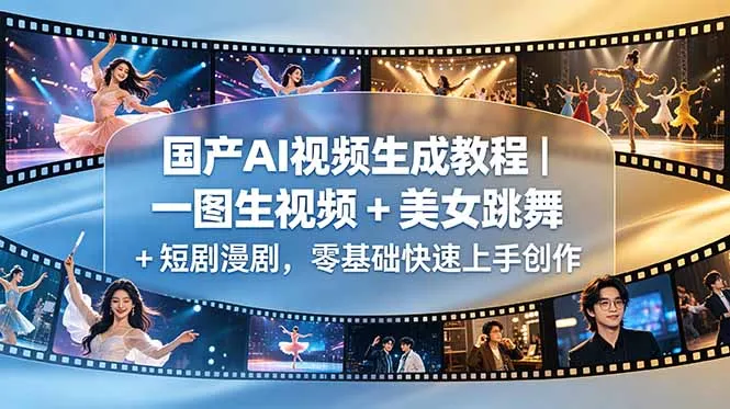 国产AI视频生成教程｜一图生视频 + 美女跳舞 + 短剧漫剧，零基础快速上手创作-706资源网