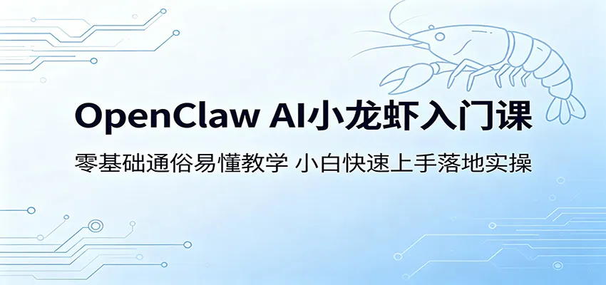 OpenClaw AI小龙虾入门课：零基础通俗易懂教学，小白快速上手落地实操-706资源网