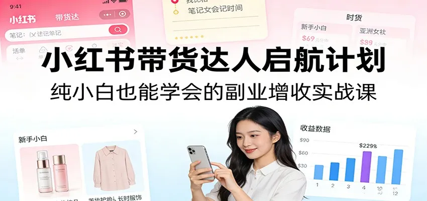 小红书带货达人启航计划：纯小白也能学会的副业增收实战课-706资源网