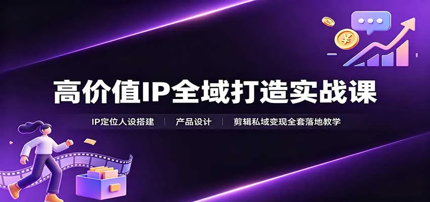 高价值IP全域打造实战课：IP定位人设搭建，产品设计，剪辑私域变现全套落地教学-706资源网