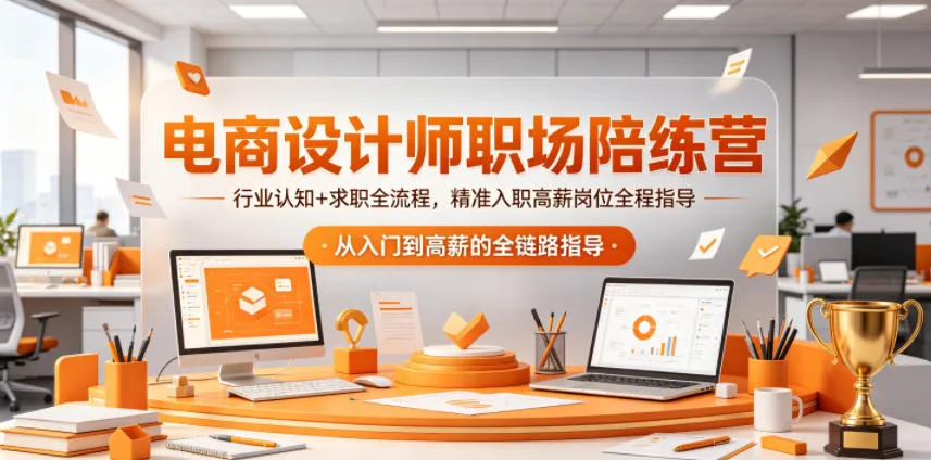 电商设计师职场陪练营，行业认知+求职全流程，精准入职高薪岗位全程指导-706资源网